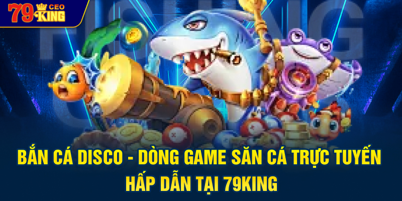 Bắn cá Disco - dòng game săn cá trực tuyến hấp dẫn tại 79KING