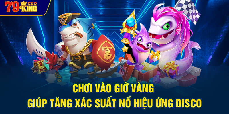 Chơi vào giờ vàng giúp tăng xác suất nổ hiệu ứng disco