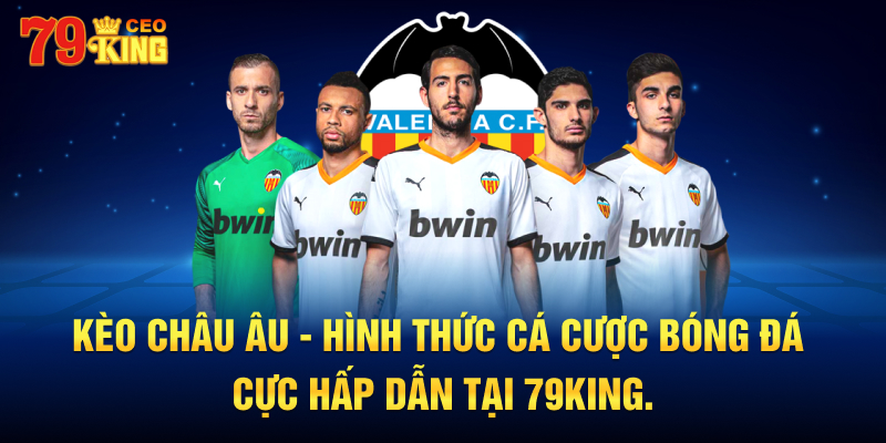 Kèo châu Âu - Hình thức cá cược bóng đá cực hấp dẫn tại 79KING.