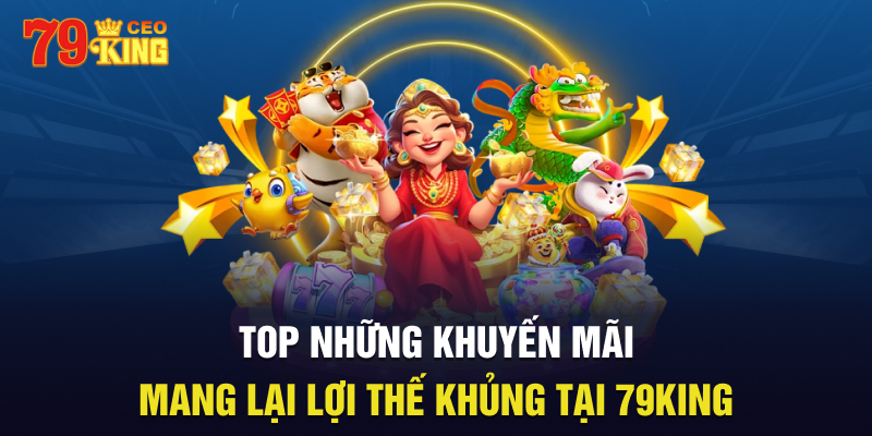 Top những khuyến mãi mang lại lợi thế khủng tại 79King 