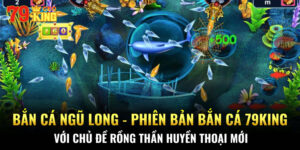 Bắn cá Ngũ Long - Phiên bản bắn cá 79KING với chủ đề rồng thần huyền thoại mới lạ