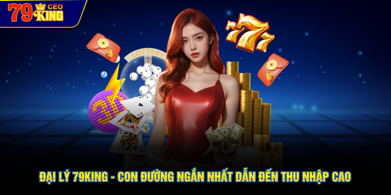 Đại lý 79KING - con đường ngắn nhất dẫn đến thu nhập cao