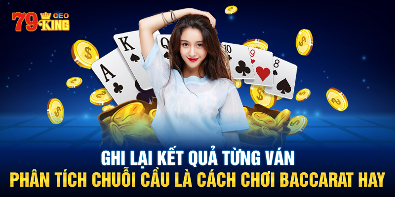 Ghi lại kết quả từng ván, phân tích chuỗi cầu là Cách chơi Baccarat hay