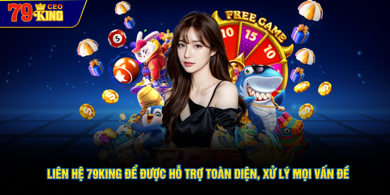 Liên hệ 79KING để được hỗ trợ toàn diện, xử lý mọi vấn đề
