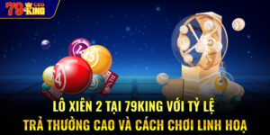 Lô xiên 2 tại 79KING với tỷ lệ trả thưởng cao và cách chơi linh hoạ