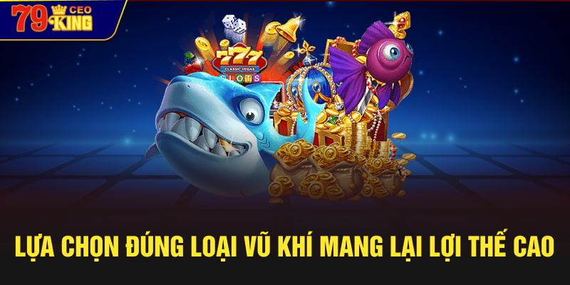 Lựa chọn đúng loại vũ khí mang lại lợi thế cao