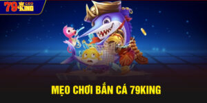 Mẹo Chơi Bắn Cá 79KING
