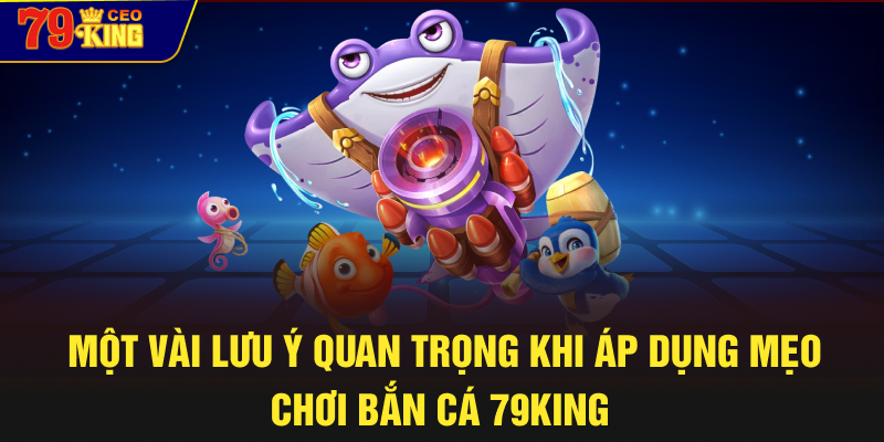 Một vài lưu ý quan trọng khi áp dụng mẹo chơi bắn cá 79KING 