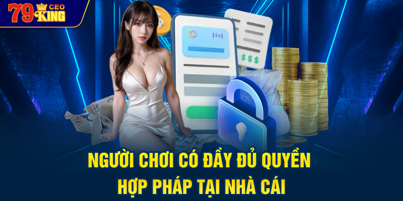 Người chơi có đầy đủ quyền hợp pháp tại nhà cái