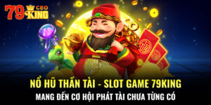 Nổ hũ thần tài - slot game 79KING mang đến cơ hội phát tài chưa từng có