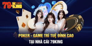 Poker - game trí tuệ đỉnh cao tại nhà cái 79KING