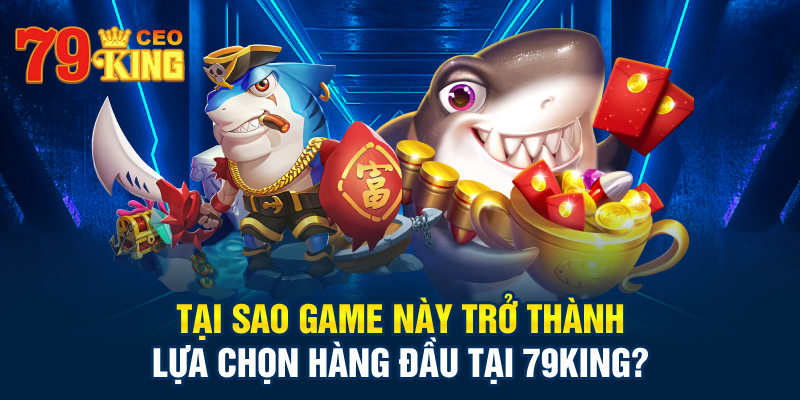 Tại sao game này trở thành lựa chọn hàng đầu tại 79KING?