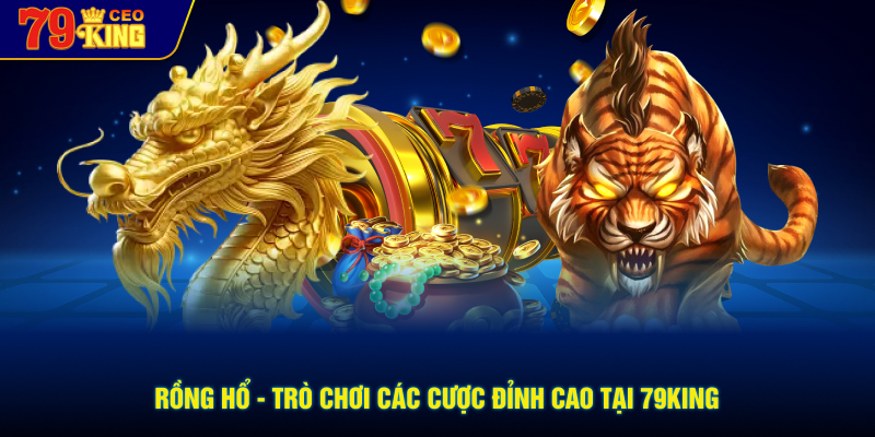 Rồng hổ - trò chơi các cược đỉnh cao tại 79KING
