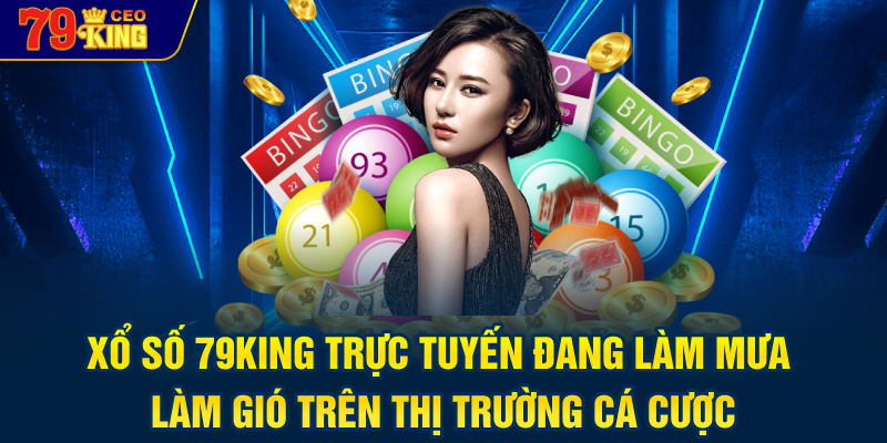 Xổ số 79KING trực tuyến đang làm mưa làm gió trên thị trường cá cược.